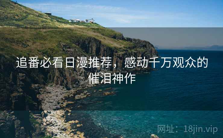 追番必看日漫推荐，感动千万观众的催泪神作