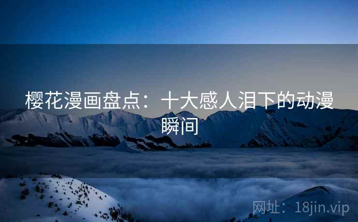 樱花漫画盘点：十大感人泪下的动漫瞬间