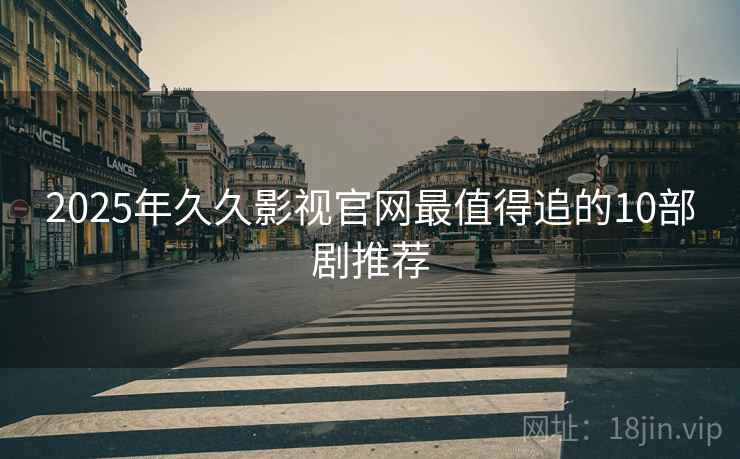2025年久久影视官网最值得追的10部剧推荐