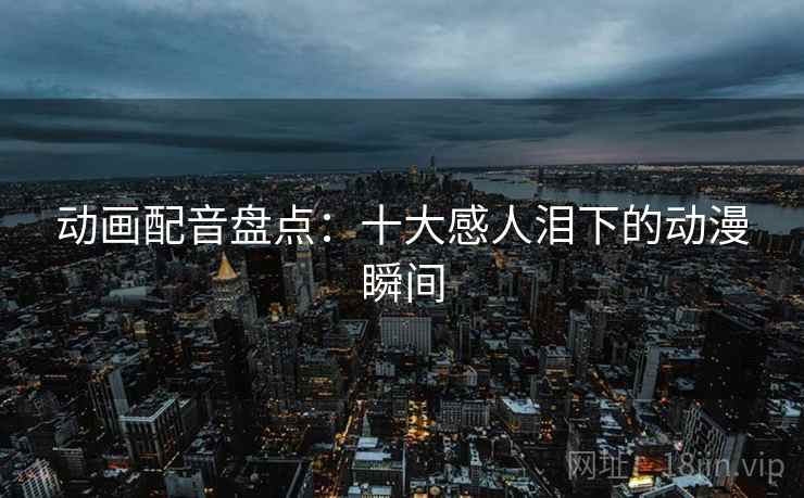 动画配音盘点：十大感人泪下的动漫瞬间
