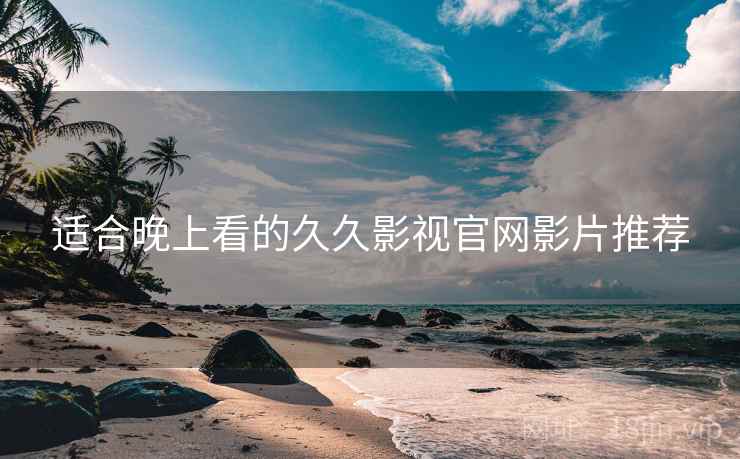 适合晚上看的久久影视官网影片推荐