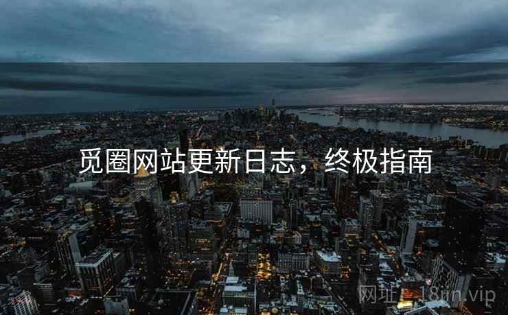 觅圈网站更新日志，终极指南