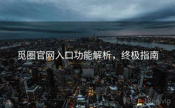觅圈官网入口功能解析，终极指南