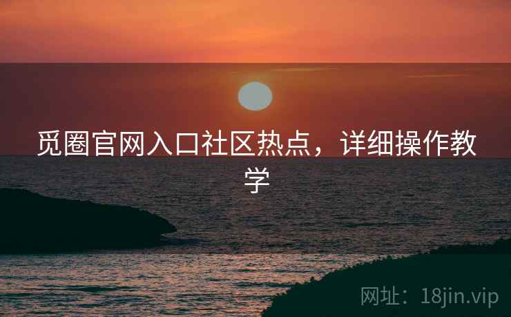 觅圈官网入口社区热点，详细操作教学