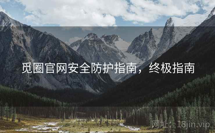 觅圈官网安全防护指南，终极指南
