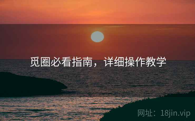 觅圈必看指南，详细操作教学