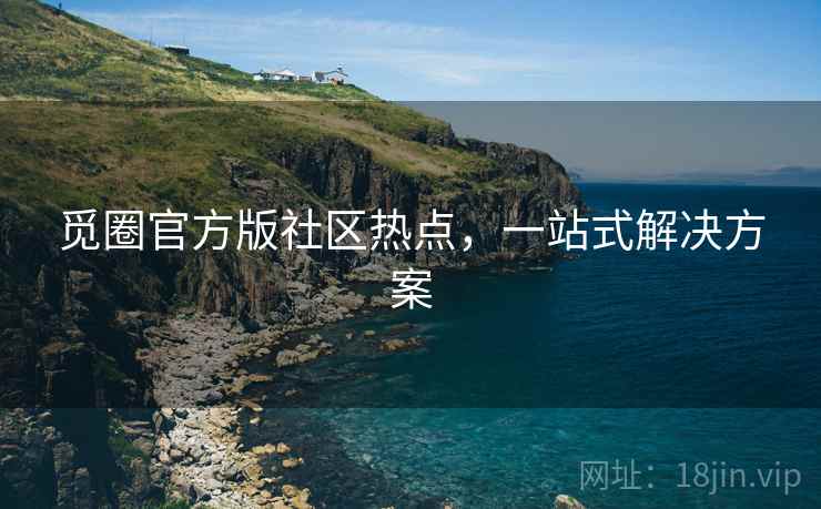 觅圈官方版社区热点，一站式解决方案