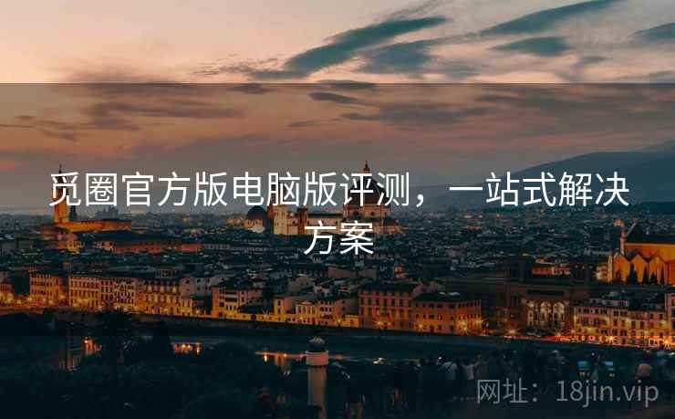 觅圈官方版电脑版评测，一站式解决方案