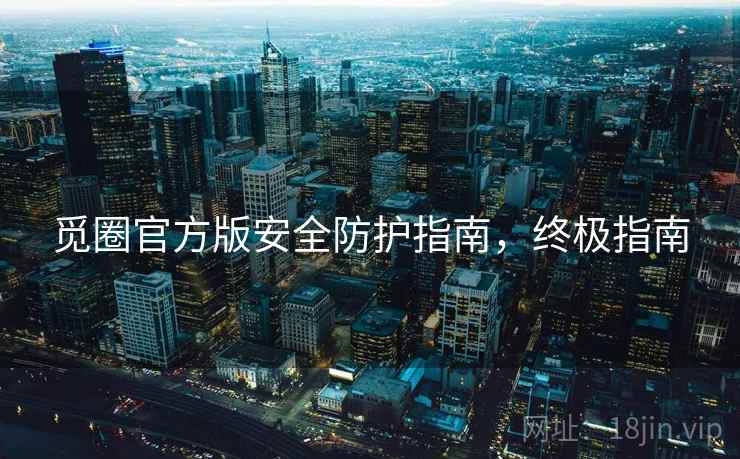觅圈官方版安全防护指南，终极指南