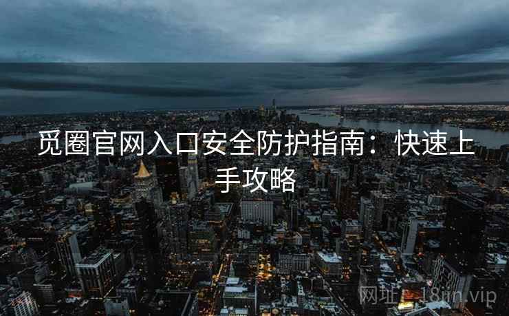 觅圈官网入口安全防护指南：快速上手攻略