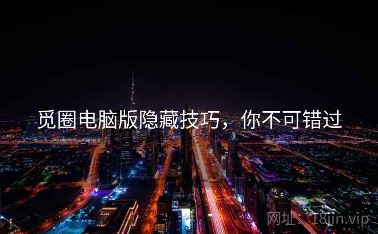 觅圈电脑版隐藏技巧，你不可错过
