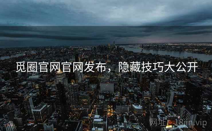 觅圈官网官网发布，隐藏技巧大公开