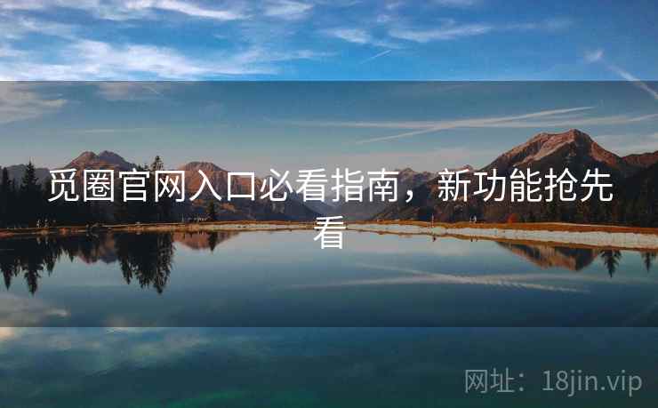 觅圈官网入口必看指南，新功能抢先看