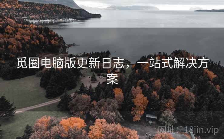 觅圈电脑版更新日志，一站式解决方案