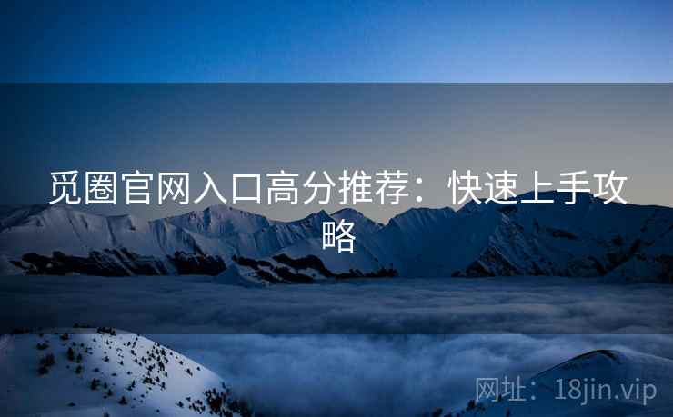 觅圈官网入口高分推荐：快速上手攻略