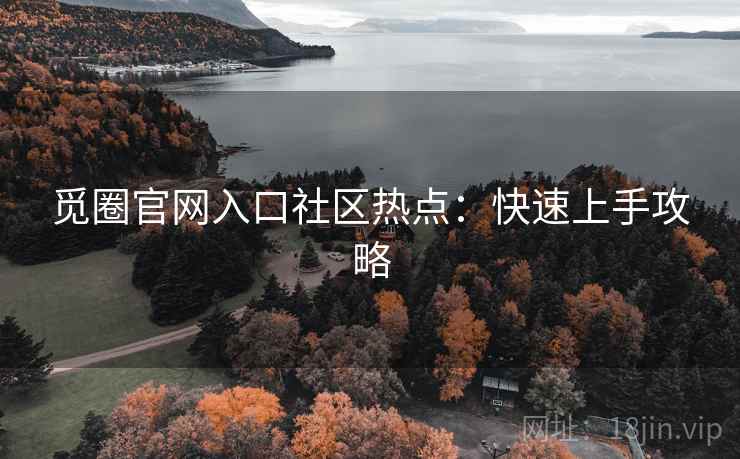 觅圈官网入口社区热点：快速上手攻略