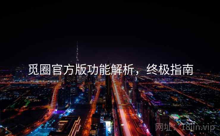 觅圈官方版功能解析，终极指南