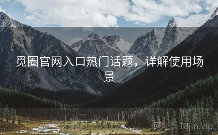 觅圈官网入口热门话题，详解使用场景