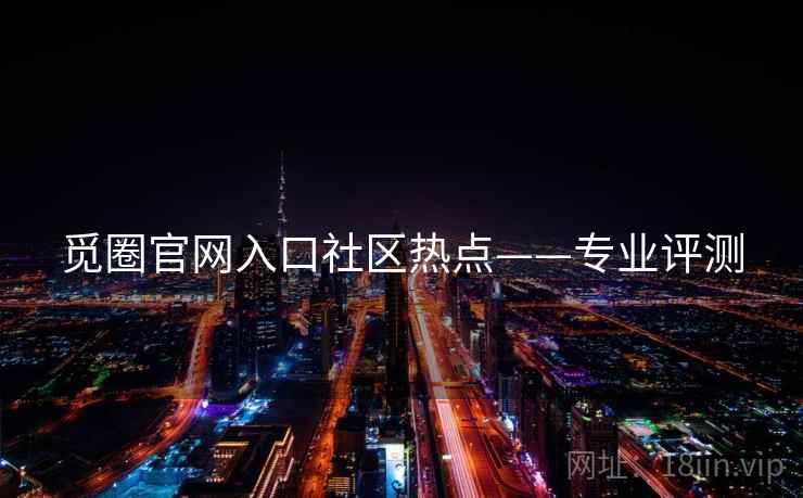 觅圈官网入口社区热点——专业评测