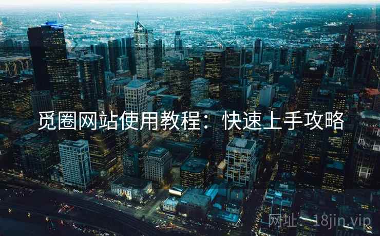 觅圈网站使用教程：快速上手攻略
