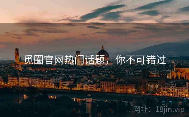 觅圈官网热门话题，你不可错过