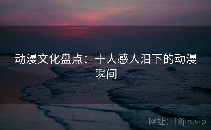 动漫文化盘点：十大感人泪下的动漫瞬间