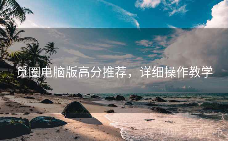 觅圈电脑版高分推荐，详细操作教学