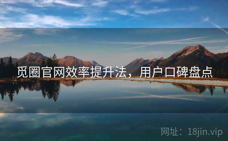觅圈官网效率提升法，用户口碑盘点