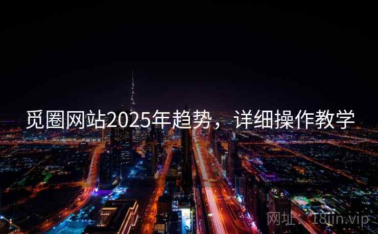 觅圈网站2025年趋势，详细操作教学