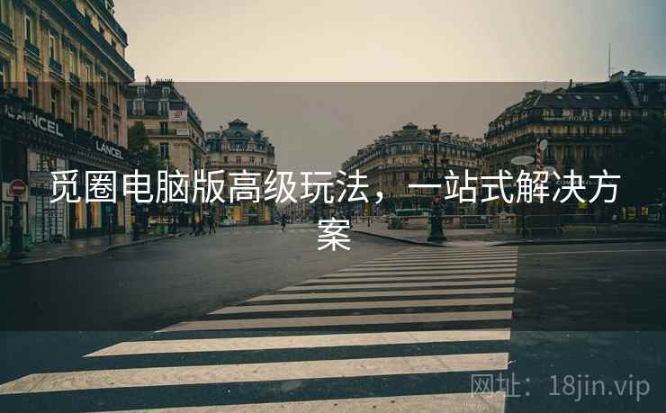 觅圈电脑版高级玩法，一站式解决方案