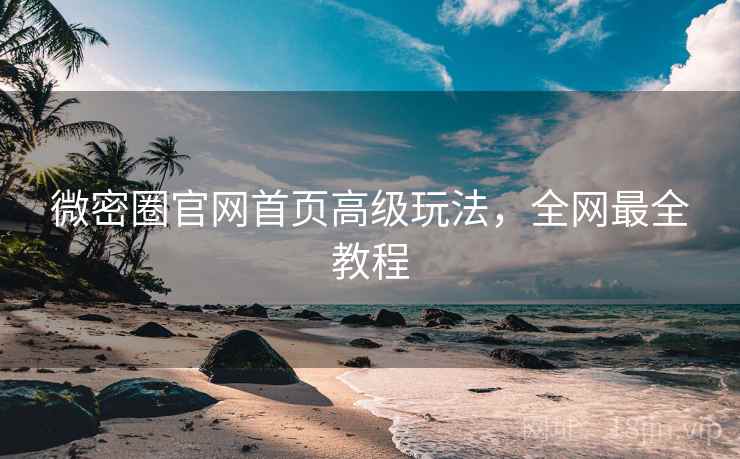 微密圈官网首页高级玩法,全网最全教程 微密圈官网首页高级玩法,全网最全教程