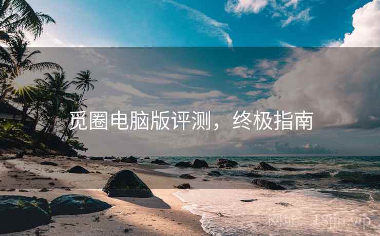 觅圈电脑版评测，终极指南