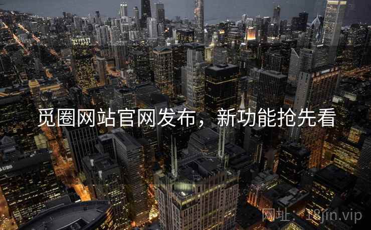 觅圈网站官网发布，新功能抢先看