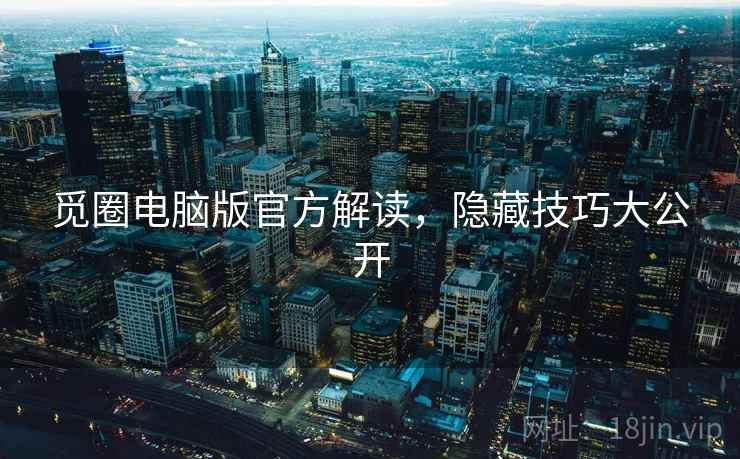 觅圈电脑版官方解读，隐藏技巧大公开