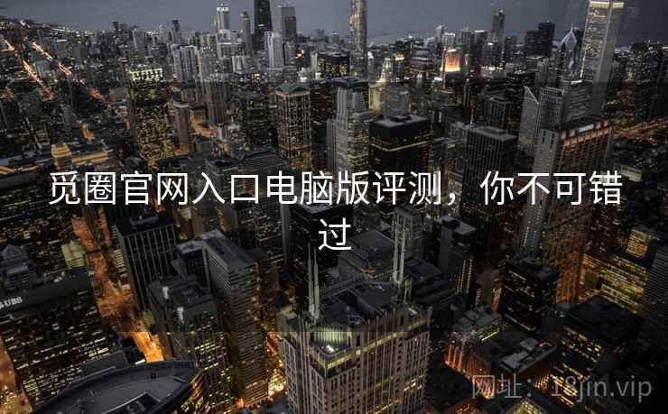 觅圈官网入口电脑版评测，你不可错过